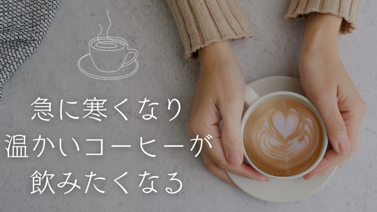 急に寒くなり温かいコーヒーが飲みたくなる